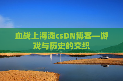 血战上海滩csDN博客—游戏与历史的交织